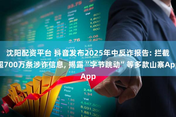 沈阳配资平台 抖音发布2025年中反诈报告: 拦截超700万条涉诈信息, 揭露“字节跳动”等多款山寨App