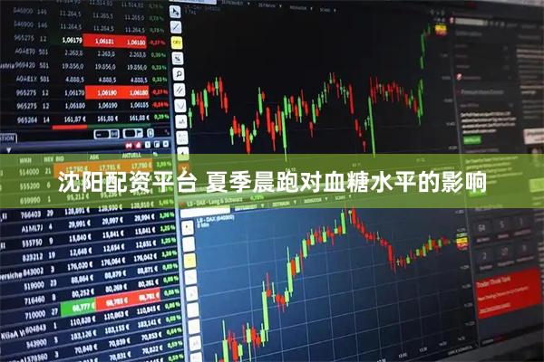 沈阳配资平台 夏季晨跑对血糖水平的影响