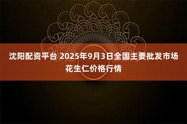 沈阳配资平台 2025年9月3日全国主要批发市场花生仁价格行情