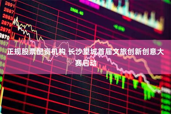 正规股票配资机构 长沙望城首届文旅创新创意大赛启动