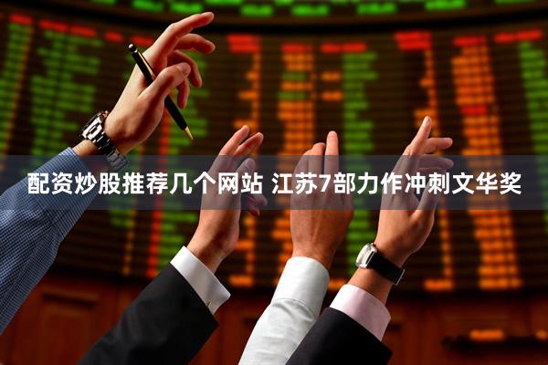 配资炒股推荐几个网站 江苏7部力作冲刺文华奖