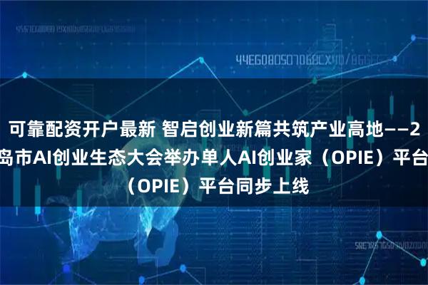 可靠配资开户最新 智启创业新篇共筑产业高地——2026年青岛市AI创业生态大会举办单人AI创业家（OPIE）平台同步上线