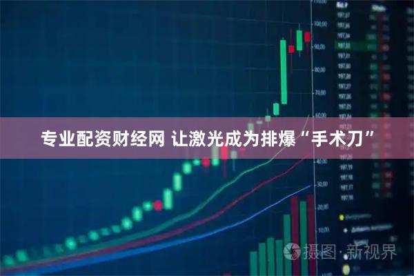 专业配资财经网 让激光成为排爆“手术刀”