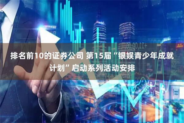 排名前10的证券公司 第15届“银娱青少年成就计划”启动系列活动安排