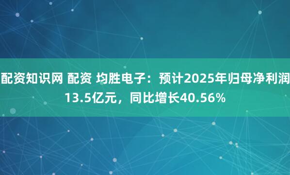 配资知识网 配资 均胜电子：预计2025年归母净利润13.5亿元，同比增长40.56%