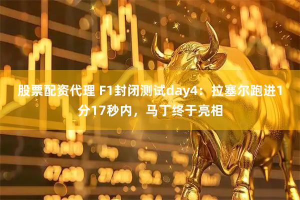 股票配资代理 F1封闭测试day4：拉塞尔跑进1分17秒内，马丁终于亮相