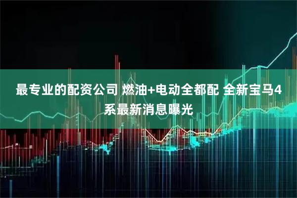 最专业的配资公司 燃油+电动全都配 全新宝马4系最新消息曝光