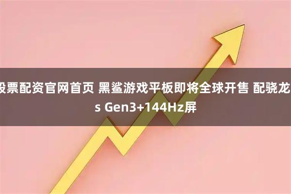 股票配资官网首页 黑鲨游戏平板即将全球开售 配骁龙8s Gen3+144Hz屏