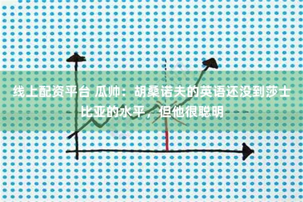 线上配资平台 瓜帅：胡桑诺夫的英语还没到莎士比亚的水平，但他很聪明