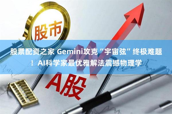 股票配资之家 Gemini攻克“宇宙弦”终极难题！AI科学家最优雅解法震撼物理学