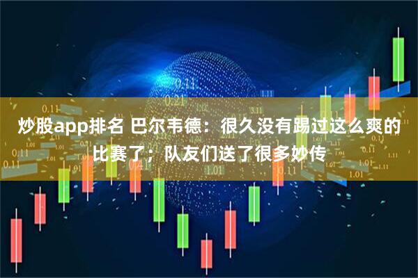 炒股app排名 巴尔韦德：很久没有踢过这么爽的比赛了；队友们送了很多妙传