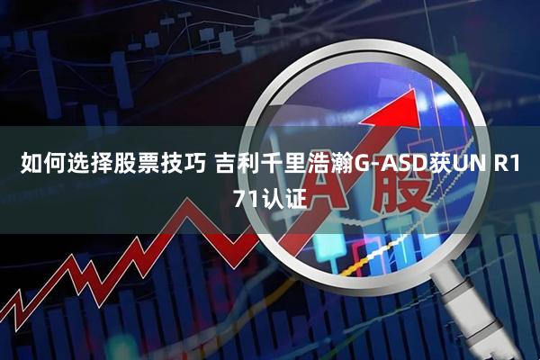 如何选择股票技巧 吉利千里浩瀚G-ASD获UN R171认证