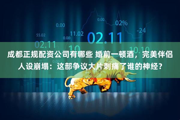 成都正规配资公司有哪些 婚前一顿酒，完美伴侣人设崩塌：这部争议大片刺痛了谁的神经？