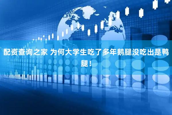 配资查询之家 为何大学生吃了多年鹅腿没吃出是鸭腿！