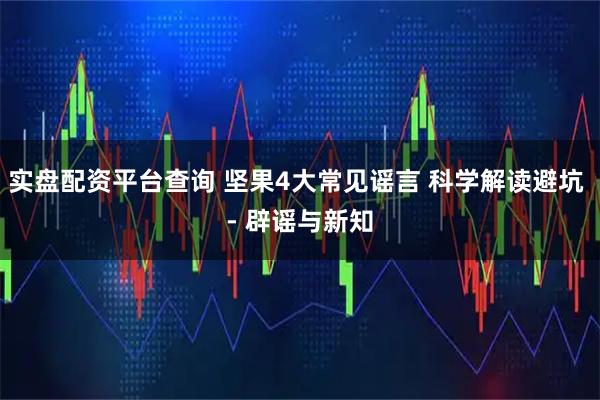 实盘配资平台查询 坚果4大常见谣言 科学解读避坑 - 辟谣与新知
